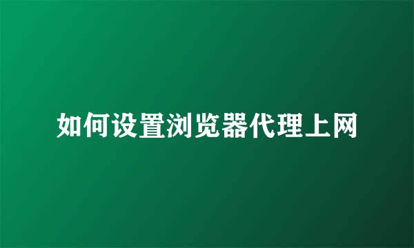 如何设置浏览器代理上网