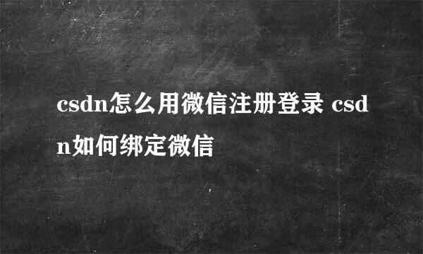 csdn怎么用微信注册登录 csdn如何绑定微信