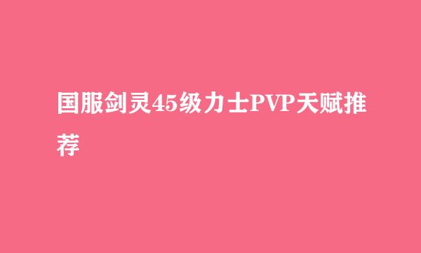 国服剑灵45级力士PVP天赋推荐