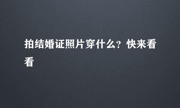 拍结婚证照片穿什么？快来看看