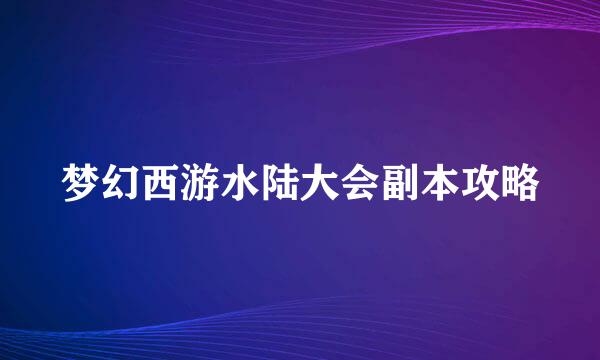 梦幻西游水陆大会副本攻略