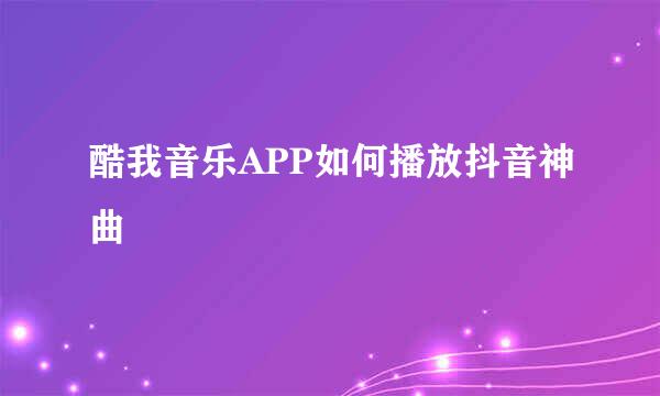 酷我音乐APP如何播放抖音神曲