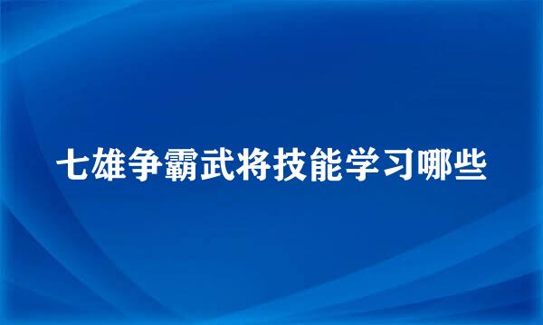 七雄争霸武将技能学习哪些