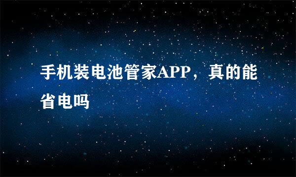 手机装电池管家APP，真的能省电吗