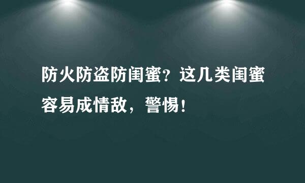 防火防盗防闺蜜？这几类闺蜜容易成情敌，警惕！