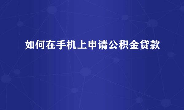 如何在手机上申请公积金贷款