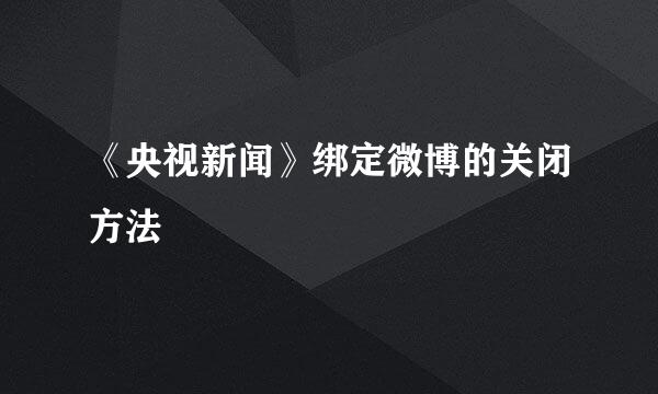 《央视新闻》绑定微博的关闭方法