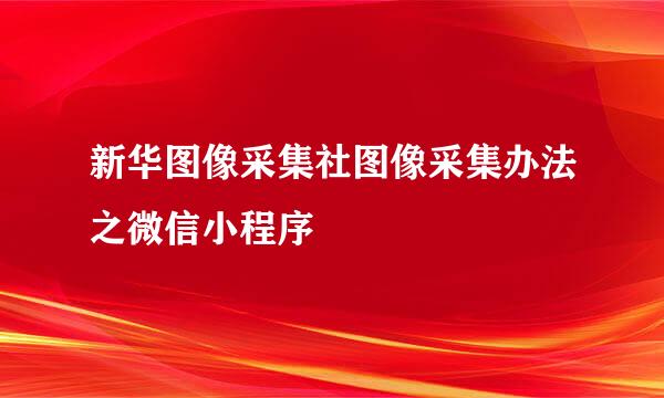 新华图像采集社图像采集办法之微信小程序