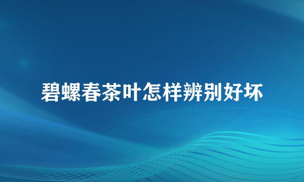 碧螺春茶叶怎样辨别好坏