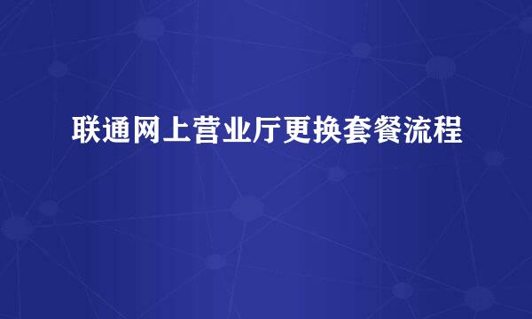 联通网上营业厅更换套餐流程