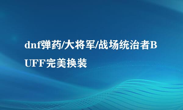 dnf弹药/大将军/战场统治者BUFF完美换装