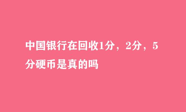 中国银行在回收1分，2分，5分硬币是真的吗