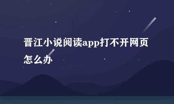 晋江小说阅读app打不开网页怎么办