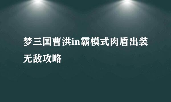 梦三国曹洪in霸模式肉盾出装无敌攻略