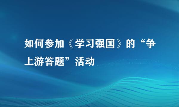 如何参加《学习强国》的“争上游答题”活动