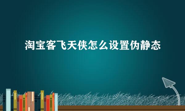 淘宝客飞天侠怎么设置伪静态