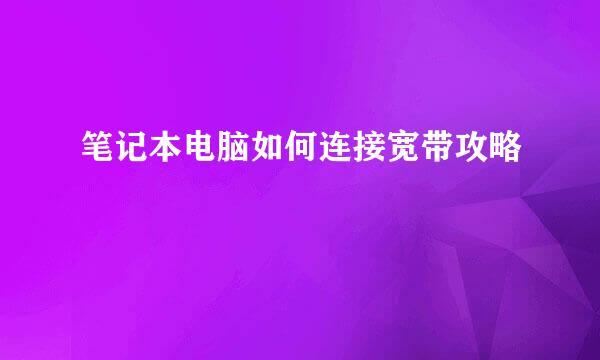 笔记本电脑如何连接宽带攻略