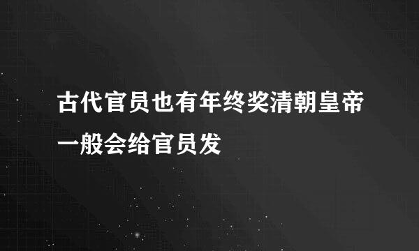 古代官员也有年终奖清朝皇帝一般会给官员发