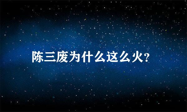 陈三废为什么这么火？