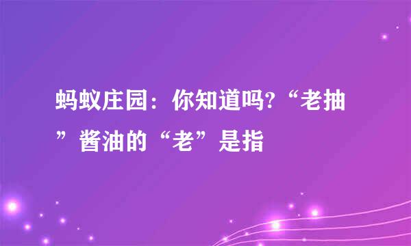 蚂蚁庄园：你知道吗?“老抽”酱油的“老”是指