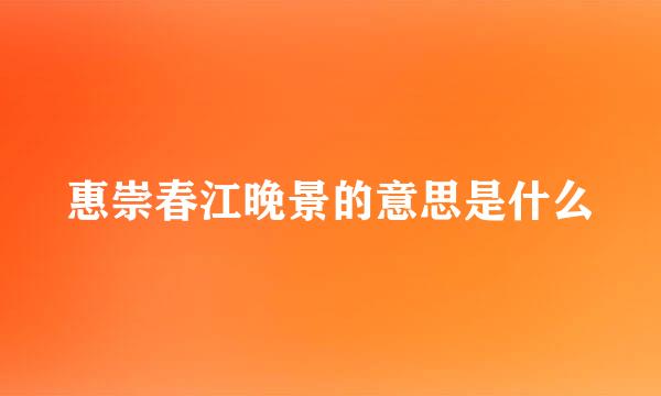 惠崇春江晚景的意思是什么