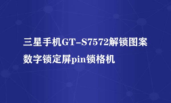 三星手机GT-S7572解锁图案数字锁定屏pin锁格机