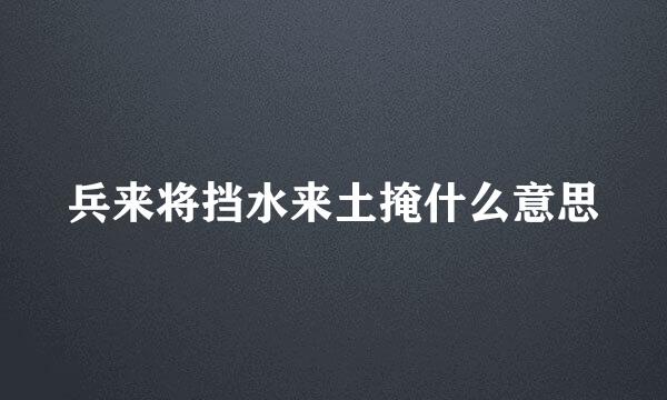 兵来将挡水来土掩什么意思