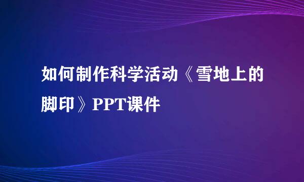 如何制作科学活动《雪地上的脚印》PPT课件