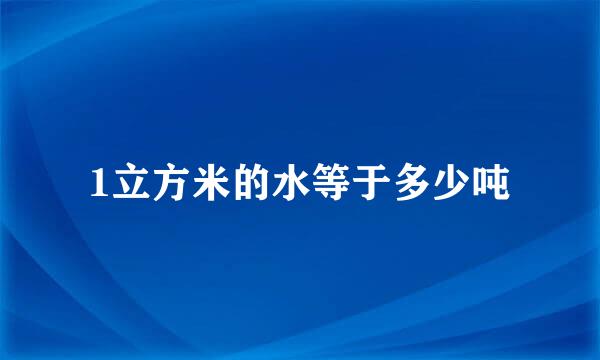 1立方米的水等于多少吨