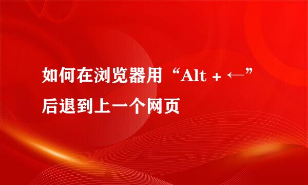 如何在浏览器用“Alt + ←”后退到上一个网页