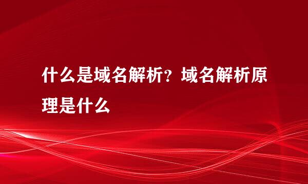 什么是域名解析？域名解析原理是什么