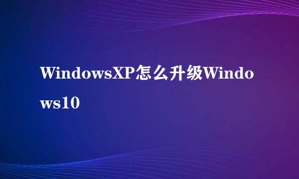 WindowsXP怎么升级Windows10