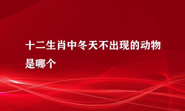 十二生肖中冬天不出现的动物是哪个