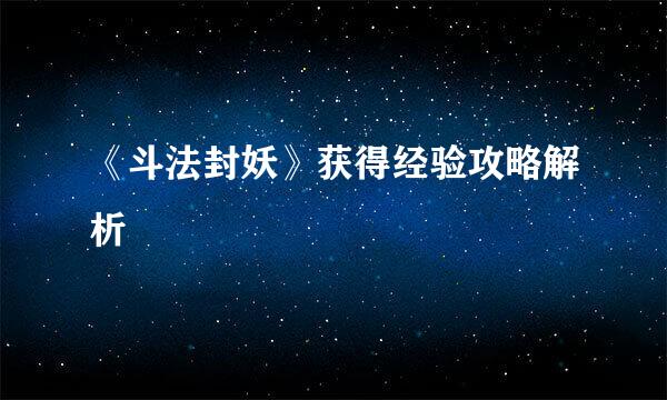 《斗法封妖》获得经验攻略解析