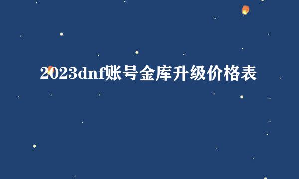 2023dnf账号金库升级价格表