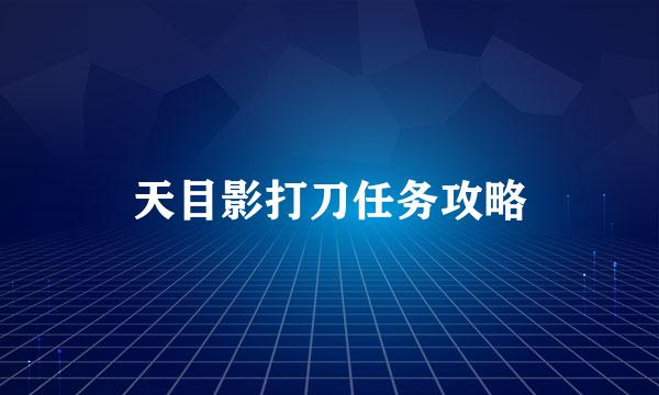 天目影打刀任务攻略