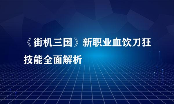 《街机三国》新职业血饮刀狂技能全面解析