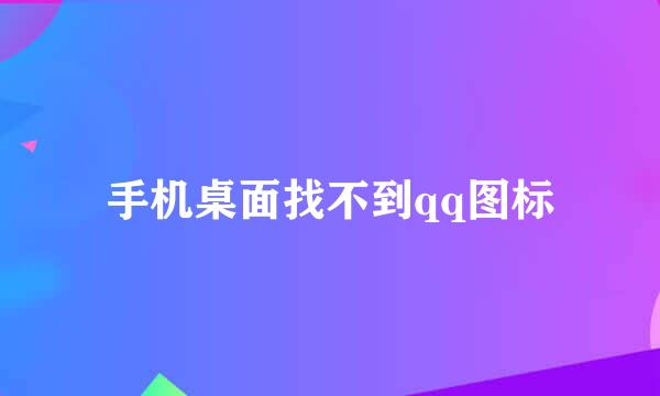 手机桌面找不到qq图标