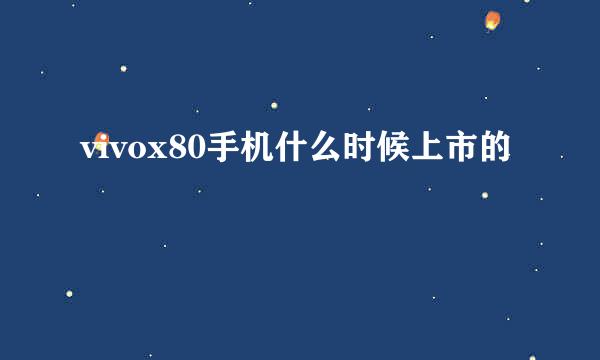 vivox80手机什么时候上市的