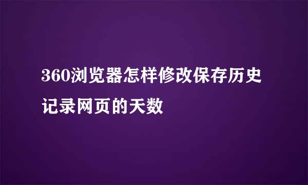 360浏览器怎样修改保存历史记录网页的天数