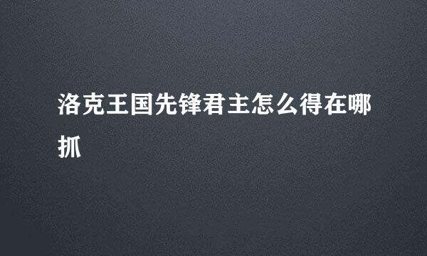 洛克王国先锋君主怎么得在哪抓