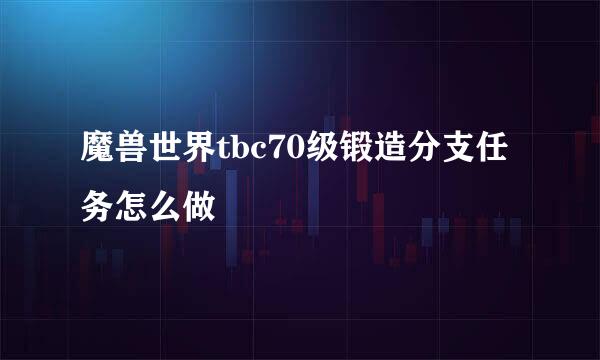 魔兽世界tbc70级锻造分支任务怎么做