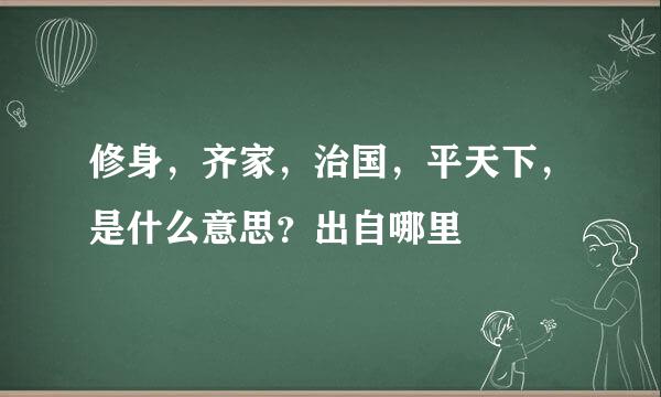 修身，齐家，治国，平天下，是什么意思？出自哪里