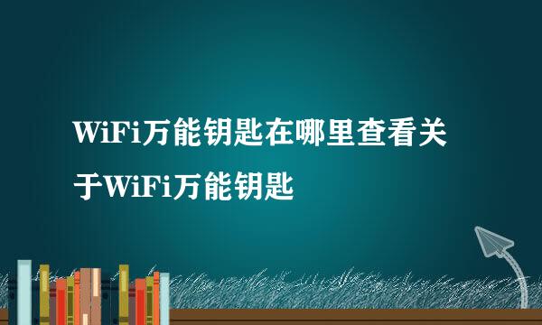 WiFi万能钥匙在哪里查看关于WiFi万能钥匙