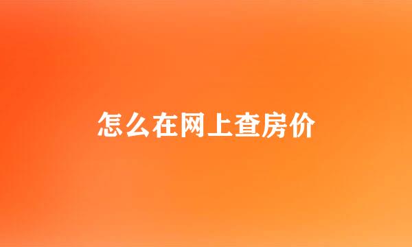 怎么在网上查房价