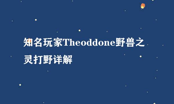 知名玩家Theoddone野兽之灵打野详解