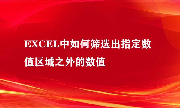 EXCEL中如何筛选出指定数值区域之外的数值