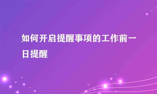 如何开启提醒事项的工作前一日提醒