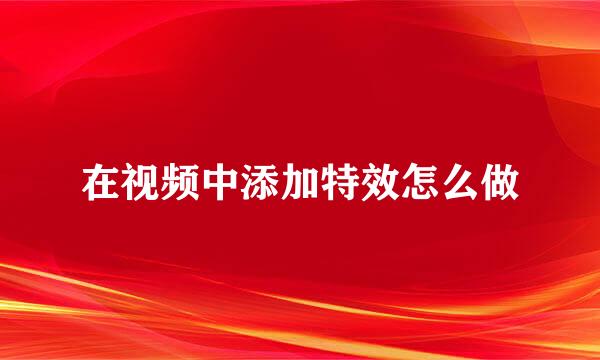 在视频中添加特效怎么做