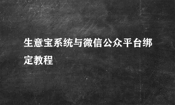 生意宝系统与微信公众平台绑定教程